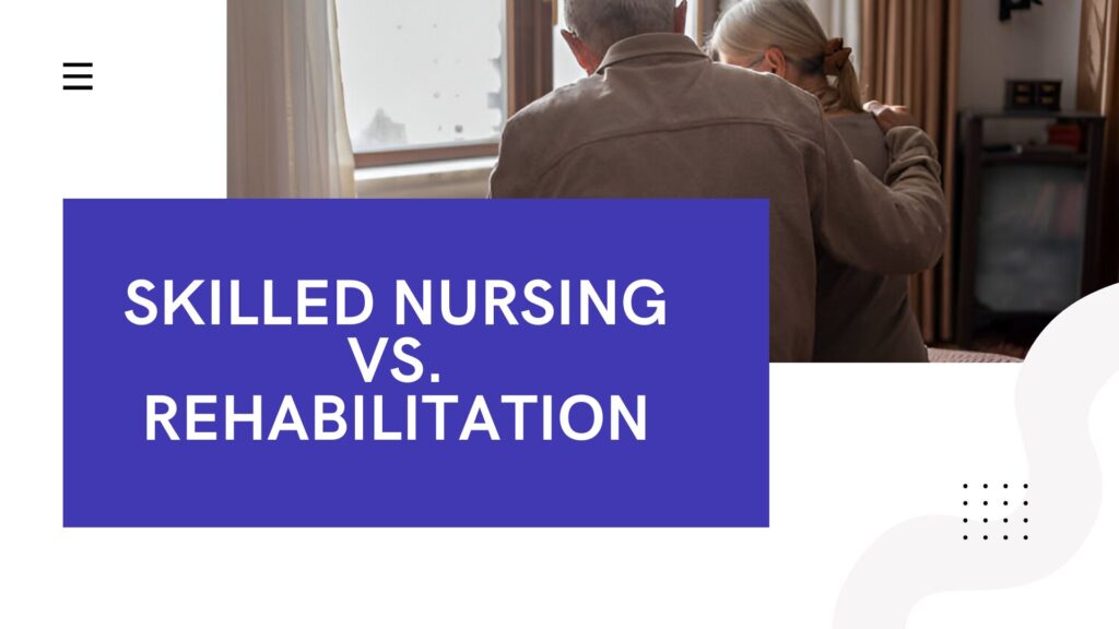 Skilled Nursing vs. Rehabilitation